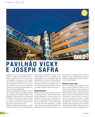 142 jul/15 rev/gbc/br
anuário GBC 2015
Construído em uma área de aproximadamente
70.000 m², o edifício do Hospital Albert Einstein no
Morumbi, em São Paulo, é um dos maiores proje-
tos hospitalares e, considerado um dos complexos
mais modernos do país quando se fala em edifica-
ções sustentáveis. O edifício conta com mais de
200 consultórios médicos, centro de diagnósticos
completo, centro cirúrgico de alta tecnologia, servi-
ços de endoscopia e oftalmologia.
Diante de sua característica complexa de constru-
ção, o edifício foi executado com êxito, pelas equi-
pes de engenharia das empresas SBIBAE, KAHN,
RACIONAL, no que tange às normas exigidas pela
certificação internacional LEED. Com isso, o proje-
to conquistou a certificação LEED NC, nível Gold,
tendo sido a maior construção hospitalar no mun-
do a receber a certificação neste nível.
Quanto à importância da construção de um edifício
hospitalar, seguindo normas de sustentabilidade,
PAVILHÃO VICKY
E JOSEPH SAFRA
Marcos Santoro, vice-presidente executivo da Ra-
cional Engenharia, afirma que “o Hospital de uma
maneira geral, tem uma complexidade importante
pela característica do projeto, pela quantidade de
sistemas que o prédio tem num hospital, como tu-
bos de gases medicinais nas paredes e nos forros, e
onde não pode falta água nem energia. Quase que,
um hospital, receberia um título de missão crítica.”
Espaço Sustentável
A escolha do terreno para construção do prédio ti-
rou proveito do acervo construído existente, além
de estar implantado em uma área urbana já de-
senvolvida, minimizando assim a demanda por ex-
pansão de infraestrutura urbana, abertura de novas
ruas e avenidas bem como redes de distribuição
de energia. Além desta característica, o edifício
conta com uma pequena estação rodoviária, com
localização próxima a entrada do hospital, com in-
tuito de promover a utilização de ônibus fretado do
hospital, bem como vagas preferenciais para fun-
cionários que optarem por participar de programas
como o “Carona Solidária”.
Eficiência no uso da água	
No tocante à questão da racionalização do uso de
água, as medidas instaladas no edifício buscaram
diminuir substancialmente a carga nos sistemas de
esgosto e águas pluviais com intuito de evitar en-
chentes visando ao máximo o reaproveitamento da
água. Para isso, foram projetados jardins em todas
as coberturas, o que ajuda a diminuir o volume de
água da chuva enviado a rede pública. A irrigação
dos jardins é feita por gotejamento, um sistema de
alto desempenho. Além disso, através da utilização
de plantas nativas adaptadas ao clima, garantem
baixa demanda de irrigação. A água de chuva pro-
veniente das áreas que não são ajardinadas e de
GOLD
LEEDNC
Fotos:©JúlioBittencourt
 