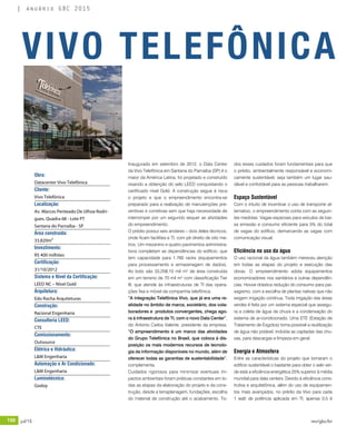 150 jul/15 rev/gbc/br
anuário GBC 2015
Inaugurado em setembro de 2012, o Data Center
da Vivo Telefônica em Santana do Parnaíba (SP) é o
maior da América Latina, foi projetado e construído
visando a obtenção do selo LEED conquistando o
certificado nível Gold. A construção segue à risca
o projeto e que o empreendimento encontra-se
preparado para a realização de manutenções pre-
ventivas e corretivas sem que haja necessidade de
interromper por um segundo sequer as atividades
do empreendimento.
O prédio possui seis andares – dois deles técnicos,
onde ficam facilities e TI, com pé direito de oito me-
tros. Um mezanino e quatro pavimentos administra-
tivos completam as dependências do edifício, que
tem capacidade para 1.760 racks (equipamentos
para processamento e armazenagem de dados).
Ao todo são 33,258,10 mil m² de área construída
em um terreno de 70 mil m² com classificação Tier
III, que atende às infraestruturas de TI das opera-
ções fixa e móvel da companhia telefônica.
“A integração Telefônica Vivo, que já era uma re-
alidade no âmbito de marca, societário, dos cola-
boradores e produtos convergentes, chega ago-
ra à infraestrutura de TI, com o novo Data Center”,
diz Antonio Carlos Valente, presidente da empresa.
“O empreendimento é um marco das atividades
do Grupo Telefônica no Brasil, que coloca à dis-
posição os mais modernos recursos de tecnolo-
gia da informação disponíveis no mundo, além de
oferecer todas as garantias de sustentabilidade”,
complementa.
Cuidados rigorosos para minimizar eventuais im-
pactos ambientais foram práticas constantes em to-
das as etapas da elaboração do projeto e da cons-
trução, desde a terraplanagem, fundações, escolha
do material de construção até o acabamento. To-
dos esses cuidados foram fundamentais para que
o prédio, ambientalmente responsável e economi-
camente sustentável, seja também um lugar sau-
dável e confortável para as pessoas trabalharem.
Espaço Sustentável
Com o intuito de incentivar o uso de transporte al-
ternativo, o empreendimento conta com as seguin-
tes medidas: Vagas especiais para veículos de bai-
xa emissão e consumo eficiente para 5% do total
de vagas do edifício, demarcando as vagas com
comunicação visual.
Eficiência no uso da água	
O uso racional da água também mereceu atenção
em todas as etapas do projeto e execução das
obras. O empreendimento adota equipamentos
economizadores nos sanitários e outras dependên-
cias. Houve drástica redução do consumo para pai-
sagismo, com a escolha de plantas nativas que não
exigem irrigação contínua. Toda irrigação das áreas
verdes é feita por um sistema especial que assegu-
ra a coleta de água da chuva e a condensação do
sistema de ar-condicionado. Uma ETE (Estação de
Tratamento de Esgotos) torna possível a reutilização
de água não potável, incluída as captadas das chu-
vas, para descargas e limpeza em geral.
Energia e Atmosfera
Entre as características do projeto que tornaram o
edifício sustentável o bastante para obter o selo ver-
de está a eficiência energética 25% superior à média
mundial para data centers. Devido à eficiência cons-
trutiva e arquitetônica, além do uso de equipamen-
tos mais avançados, no prédio da Vivo para cada
1 watt de potência aplicada em TI, apenas 0,5 é
VIVO TELEFÔNICA
Obra:
Datacenter Vivo Telefônica
Cliente:
Vivo Telefônica
Localização:
Av. Marcos Penteado De Ulhoa Rodri-
gues, Quadra 68 - Lote PT
Santana do Parnaíba - SP
Área construída:
33.820m²
Investimento:
R$ 400 milhões
Certificação:
31/10/2012
Sistema e Nível da Certificação:
LEED NC – Nível Gold
Arquitetura:
Edo Rocha Arquiteturas
Construção:
Racional Engenharia
Consultoria LEED:
CTE
Comissionamento:
Outsource
Elétrica e Hidráulica:
L&M Engenharia
Automação e Ar Condicionado:
L&M Engenharia
Luminotécnica:
Godoy
 
