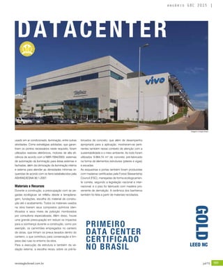 revistagbcbrasil.com.br 151jul/15
anuário GBC 2015
usado em ar condicionado, iluminação, entre outras
atividades. Como estratégias adotadas, que garan-
tiram os pontos necessários neste requisito, foram
utilizados reatores eletrônicos, motores de alta efi-
ciência de acordo com a NBR-7094/2003, sistemas
de automação da iluminação para áreas externas e
fachadas, além da otimização da iluminação interna
e externa para atender as densidades mínimas re-
queridas de acordo com os itens estabelecidos pela
ASHRAE/IESNA 90.1-2007.
Materiais e Recursos
Durante a construção, a preocupação com as pe-
gadas ecológicas se refletiu desde a terraplana-
gem, fundações, escolha do material de constru-
ção até o acabamento. Todos os materiais usados
na obra tiveram seus compostos químicos iden-
tificados e seus níveis de poluição monitorados
por consultoria especializada. Além disso, houve
uma grande preocupação em reduzir os impactos
para a vizinhança durante a construção, como por
exemplo, os caminhões empregados no canteiro
de obras, que tinham os pneus lavados dentro do
canteiro, o que contribuiu para conservação e lim-
peza das ruas no entorno da obra.
Para a execução da estrutura e também da ve-
dação externa, a escolha recaiu sobre os pré-fa-
DATACENTER
bricados de concreto, que além de desempenho
apropriado para a aplicação, mostraram-se perti-
nentes também nesse contexto de atenção com a
sustentabilidade e o meio ambiente. Ao todo foram
utilizados 9.984,74 m³ de concreto pré-fabricado
na forma de elementos estruturais (pilares e vigas)
e escadas.
As esquadrias e portas também foram produzidas
com madeiras certificadas pela Forest Stewardship
Council (FSC), manejadas de forma ecologicamen-
te correta, segundo a legislação nacional e inter-
nacional, e o piso foi fabricado com madeira pro-
veniente de demolição. A cerâmica dos banheiros
também foi feita a partir de materiais reciclados. GOLD
LEED NC
Imagens: ©Jorge Hirata
PRIMEIRO
DATA CENTER
CERTIFICADO
NO BRASIL
 