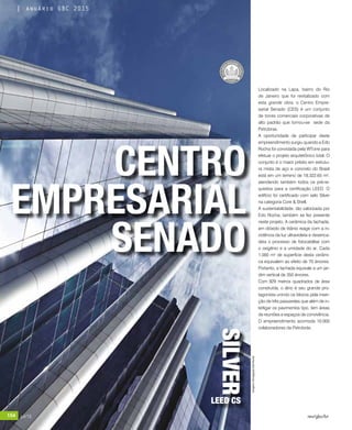 154 jul/15 rev/gbc/br
anuário GBC 2015
Localizado na Lapa, bairro do Rio
de Janeiro que foi revitalizado com
esta grande obra, o Centro Empre-
sarial Senado (CES) é um conjunto
de torres comerciais corporativas de
alto padrão que tornou-se sede da
Petrobras.
A oportunidade de participar deste
empreendimento surgiu quando a Edo
Rocha foi convidada pela WTorre para
efetuar o projeto arquitetônico total. O
conjunto é o maior prédio em estrutu-
ra mista de aço e concreto do Brasil
está em um terreno de 18.322,65 m²,
atendendo também todos os pré-re-
quisitos para a certificação LEED. O
edifício foi certificado com selo Silver
na categoria Core & Shell.
A sustentabilidade, tão valorizada por
Edo Rocha, também se fez presente
neste projeto. A cerâmica da fachada,
em dióxido de titânio reage com a in-
cidência da luz ultravioleta e desenca-
deia o processo de fotocatálise com
o oxigênio e a umidade do ar. Cada
1.000 m² de superfície desta cerâmi-
ca equivalem ao efeito de 70 árvores.
Portanto, a fachada equivale a um jar-
dim vertical de 350 árvores.
Com 929 metros quadrados de área
construída, o átrio é seu grande pro-
tagonista unindo os blocos pela inser-
ção de três passarelas que além de in-
terligar os pavimentos tipo, tem áreas
de reuniões e espaços de convivência.
O empreendimento acomoda 10.000
colaboradores da Petrobrás.	
CENTRO
EMPRESARIAL
SENADO
SILVER
LEED CS
Imagens:DivulgaçãoEdoRocha
154 jul/15 rev/gbc/br
anuário GBC 2015
 