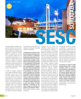 156 jul/15 rev/gbc/br
anuário GBC 2015
O projeto do SESC, localizado na ci-
dade de Sorocaba, teve uma impor-
tante conquista no ano de 2013, a cer-
tificação LEED Gold na categoria New
Construction, tornando-se o primeiro
SESC a ser certificado. Por se tratar
de um complexo múltiplo uso, com
características diferenciadas foi ne-
cessário um trabalho específico para
comprovar a eficiência no processo
construtivo do edifício. É importante
ressaltar que o próprio SESC já possui
um elevado padrão de qualidade de
seus projetos, o que facilitou a certifi-
cação do empreendimento.
O SESC foi projetado inicialmente
sem o objetivo de alcançar nenhuma
certificação, mesmo assim sempre
teve como premissa executar uma
construção eficiente que contribui de
forma positiva com o meio ambiente.
Adotando sistemas tecnológicos ino-
vadores, a Omar Maksoud percebeu
o potencial do edifício para pleitear a
certificação LEED. Com a anuência
do SESC, a partir daí foram avaliados
todos os processos construtivos de-
senvolvidos, desde o início da obra,
para realizar as devidas adequações
e, juntamente com o CTE (Centro Tec-
nológicos de Edificações), foi possível
conquistar a certificação.
“Ao elaborarmos o projeto da unida-
de de Sorocaba não pensamos em
nenhum momento na certificação.
Simplesmente desenvolvemos o tra-
balho da forma natural com que en-
caramos todos os projetos. A expe-
riência mais importante que tivemos
foi na coordenação de 26 empresas
e consultores responsáveis por pro-
jetos complementares e consegui-
mos obter, através da integração de
todos esses elementos com o proje-
to de arquitetura, um conjunto har-
mônico compatível com um terreno
de topografia bastante acidentada.
Através de um jogo de diferentes
níveis dos blocos que compõem o
complexo, foi inclusive possível pro-
jetar um edifício totalmente acessí-
vel, desde as diversas entradas até
o ponto mais distante do prédio.
Realmente a certificação foi uma
vitória de todos os envolvidos, Ar-
quitetura, Omar Maksoud e SESC.”,
destaca Sérgio Teperman, arquiteto
responsável.
Localizado em um terreno de
12.099,56 m2
, o SESC conta com uma
área construída de 21.180,62 m2
, e
sua a obra envolveu um importante
trabalho de escavação de rocha para
a execução do projeto. Além disso,
possui uma série de instalações que o
torna um empreendimento complexo e
diferenciado. O espaço conta com ad-
ministração, salas múltiplo uso, central
de atendimento, loja SESC, teatro, café
foyer, anfiteatro, comedoria, espaço
de brincar, espaço lúdico, laboratórios
odontológicos, área de exposição,
internet livre, biblioteca, vestiários,
piscinas com aquecimento solar, so-
lário, ginásio poliesportivo, quadra de
futebol society, sala de ginástica e
expressão corporal além de área de
conveniência e estacionamentos para
os usuários. Porém, o título de marco
da construção vai para a passarela es-
taiada, que possui um pilar de 31 me-
tros de altura feito de concreto bran-
co, elemento que facilita a passagem
entre os dois edifícios do complexo. O
empreendimento conta com sistemas
inovadores de tratamento de água da
chuva utilizada nas instalações sanitá-
rias (descargas das bacias sanitárias)
SESCe paisagismo (sistema de irrigação
automatizado), o aquecimento das
piscinas é feito através de três siste-
mas, captação de energia solar, rea-
proveitamento do calor expedido pela
sistema de resfriamento (chiller) e um
sistema de aquecimento a gás. Tam-
bém foram utilizados vidros com fator
solar que proporciona a redução do
calor nos ambientes, torneiras e chu-
veiros de vazão controlada.
“As premissas do projeto do SESC
Sorocaba sempre teve o conceito
sustentável, porém um os pontos
mais importantes contemplados no
projeto foi a utilização consciente
dos recursos naturais, água e ener-
gia, de forma eficiente e inteligente.
Além disso, é importante ressaltar o
caráter educativo deste empreen-
dimento, através do Programa Per-
manente de Educação Ambiental”.
Rodrigo Oliveira Serio. Coordenador
de Manutenção e Infra-estrutura do
SESC Sorocaba.
SOROCABA
anuário GBC 2015
 