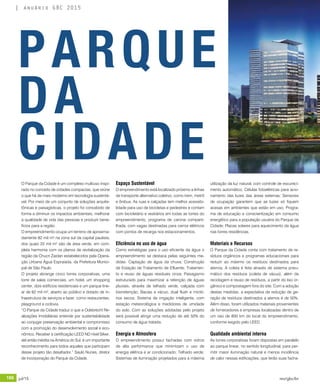 186 jul/15 rev/gbc/br
anuário GBC 2015
O Parque da Cidade é um complexo multiuso inspi-
rado no conceito de cidades compactas, que reúne
o que há de mais moderno em tecnologia sustentá-
vel. Por meio de um conjunto de soluções arquite-
tônicas e paisagísticas, o projeto foi concebido de
forma a diminuir os impactos ambientais, melhorar
a qualidade de vida das pessoas e produzir bene-
fícios para a região.
O empreendimento ocupa um terreno de aproxima-
damente 82 mil m² na zona sul da capital paulista,
dos quais 22 mil m² são de área verde, em com-
pleta harmonia com os planos de revitalização da
região da Chucri Zaidan estabelecidos pela Opera-
ção Urbana Água Espraiada, da Prefeitura Munici-
pal de São Paulo.
O projeto abrange cinco torres corporativas, uma
torre de salas comerciais, um hotel, um shopping
center, dois edifícios residenciais e um parque line-
ar de 62 mil m², aberto ao público e dotado de in-
fraestrutura de serviços e lazer, como restaurantes,
playground e ciclovia.
“O Parque da Cidade traduz o que a Odebrecht Re-
alizações Imobiliárias entende por sustentabilidade
ao conjugar preservação ambiental e compromisso
com a promoção do desenvolvimento social e eco-
nômico. Receber a certificação LEED ND nível Silver,
até então inédita na América do Sul, é um importante
reconhecimento para todos aqueles que participam
desse projeto tão desafiador.” Saulo Nunes, diretor
de incorporação do Parque da Cidade.
Espaço Sustentável
O empreendimento está localizado próximo a linhas
de transporte alternativo coletivo, como trem, metrô
e ônibus. As ruas e calçadas tem melhor acessibi-
lidade para uso de bicicletas e pedestres e contam
com bicicletário e vestiários em todas as torres do
empreendimento, programa de carona comparti-
lhada, com vagas destinadas para carros elétricos
com pontos de recarga nos estacionamentos.
Eficiência no uso de água
Como estratégias para o uso eficiente da água o
empreendimento se destaca pelas seguintes me-
didas: Captação de água da chuva; Construção
de Estação de Tratamento de Efluente; Tratamen-
to e reuso de águas residuais cinza; Paisagismo
estruturado para maximizar a retenção de águas
pluviais, através de telhado verde, calçada com
biorretenção; Bacias a vácuo, dual flush e mictó-
rios secos; Sistema de irrigação inteligente, com
estação meteorológica e medidores de umidade
do solo. Com as soluções adotadas pelo projeto
será possível atingir uma redução de até 50% do
consumo de água tratada.
Energia e Atmosfera
O empreendimento possui fachadas com vidros
de alta performance que minimizam o uso de
energia elétrica e ar condicionado; Telhado verde;
Sistemas de iluminação projetados para a máxima
utilização da luz natural, com controle de escureci-
mento automático; Células fotoelétricas para acio-
namento das luzes das áreas externas; Sensores
de ocupação garantem que as luzes só fiquem
acesas em ambientes que estão em uso; Progra-
ma de educação e conscientização em consumo
energético para a população usuária do Parque da
Cidade; Placas solares para aquecimento da água
nas torres residências.
Materiais e Recursos
O Parque da Cidade conta com tratamento de re-
síduos orgânicos e programas educacionais para
reduzir ao máximo os resíduos destinados para
aterros. A coleta é feita através de sistema pneu-
mático dos resíduos (coleta de vácuo), além da
reciclagem e reuso de resíduos, a partir do lixo or-
gânico e compostagem fora do site. Com a adoção
destas medidas, a expectativa de redução de ge-
ração de resíduos destinados a aterros é de 50%.
Além disso, foram utilizados materiais provenientes
de fornecedores e empresas localizadas dentro de
um raio de 800 km do local do empreendimento,
conforme exigido pelo LEED.
Qualidade ambiental interna
As torres corporativas foram dispostas em paralelo
ao parque linear, no sentido longitudinal, para per-
mitir maior iluminação natural e menos incidência
de calor nessas edificações, que terão suas facha-
PARQUE
DA
CIDADE
 