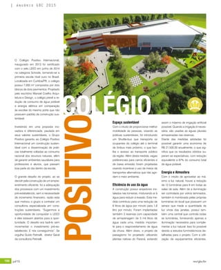 190 jul/15 rev/gbc/br
anuário GBC 2015
O Colégio Positivo Internacional,
inaugurado em 2013 foi certificado
com o selo LEED em junho de 2014
na categoria Schools, tornando-se a
primeira escola nível ouro no Brasil.
Localizada em Curitiba/PR, o colégio
possui 7.000 m² compostos por dois
blocos de dois pavimentos. Projetado
pelo escritório Manoel Coelho Arqui-
tetura e Design, o colégio prevê a re-
dução de consumo de água potável
e energia elétrica em comparação
às escolas do mesmo porte que não
possuem padrão de construção sus-
tentável.
Investindo em uma proposta ino-
vadora e diferenciada, pautada em
seus valores sustentáveis, o Grupo
Positivo garantiu ao Colégio Positivo
Internacional um construção susten-
tável com a disseminação de práti-
cas totalmente voltadas ao consumo
racional dos recursos naturais, além
de garantir ambientes saudáveis para
professores e alunos, que passam
boa parte do dia dentro da escola.
O grande desafio do projeto, ao se
decidir pela construção de um empre-
endimento eficiente, foi a adequação
dos processos com um investimento
pré-estabelecido, sem a necessidade
de incremento financeiro, razão esta
que motivou o grupo a contratar um
consultoria especializada em cons-
truções sustentáveis. “Sugerimos a
oportunidade de conquistar o LEED
e eles estavam abertos para a opor-
tunidade. O desafio era fazê-lo sem
incrementar o investimento pré-es-
tabelecido. E nós conseguimos”. Se
orgulha Guido Petinelli, diretor Geral
da consultoria Petinelli.
Espaço sustentável
Com o intuito de proporcionar melhor
mobilidade às pessoas, visando as
práticas sustentáveis, foi introduzido
um Shuttle-bus que transporta os
ocupantes do colégio até o terminal
de ônibus mais próximo, o que faci-
lita o acesso ao transporte público
da região. Além desta medida, vagas
preferenciais para carros eficientes e
de baixa emissão foram projetadas
visando incentivar o uso de meios de
transportes alternativos que não agri-
dem o meio ambiente.
Eficiência do uso da água
A construção possui arejadores ins-
talados nas torneiras, misturando ar à
água para reduzir a evasão. Esta me-
dida contribuiu para uma redução de
6 litros de água por minuto para 1,8
litro por minuto. Foram implantadas
também 3 reservas com capacidade
de armazenagem de 5 mil litros de
água cada uma, medida importan-
te para o reaproveitamento de água
da chuva. Além disso, o projeto de
paisagismo foi projetado utilizando
plantas nativas do Paraná, evitando
assim o máximo de irrigação artificial
possível. Quando a irrigação é neces-
sária, são usadas as águas pluviais
armazenadas nas reservas.
Diante das medidas adotadas foi
possível garantir uma economia de
R$ 21.500,00 anualmente, o que sig-
nifica que os resultados obtidos su-
peram as expectativas, com redução
equivalente a 87% do consumo total
de água potável.
Energia e Atmosfera
Com o intuito de aproveitar ao má-
ximo a luz natural, houve a redução
de 12 luminárias para 9 em todas as
salas de aula. Além de a iluminação
ser controlada por vidros laminados,
também é monitorada pelas próprias
luminárias do local que possuem um
sensor que mede a quantidade de
luz vinda das janelas, possui tam-
bém uma central que controla todas
as luminárias, fornecendo apenas a
iluminação necessária para comple-
mentar a luz natural. Isso foi possível
devido a estudos luminotécnicos de-
talhadas para o projeto. Com a utili-
zação de equipamentos eficientes,
POSITIVO
COLÉGIO
 