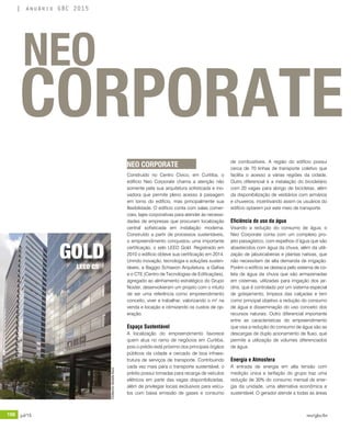 198 jul/15 rev/gbc/br
anuário GBC 2015
NEO CORPORATE
CORPORATE
NEO
GOLD
LEED CS
Construído no Centro Cívico, em Curitiba, o
edifício Neo Corporate chama a atenção não
somente pela sua arquitetura sofisticada e ino-
vadora que permite pleno acesso à paisagem
em torno do edifício, mas principalmente sua
flexibilidade. O edifício conta com salas comer-
ciais, lajes corporativas para atender às necessi-
dades de empresas que procuram localização
central sofisticada em instalação moderna.
Construído a partir de processos sustentáveis,
o empreendimento conquistou uma importante
certificação, o selo LEED Gold. Registrado em
2010 o edifício obteve sua certificação em 2014.
Unindo inovação, tecnologia e soluções susten-
táveis, a Baggio Schiavon Arquitetura, a Gafisa
e o CTE (Centro de Tecnologias de Edificações),
agregado ao alinhamento estratégico do Grupo
Noster, desenvolveram um projeto com o intuito
de ser uma referência como empreendimento
conceito, viver e trabalhar, valorizando o m² na
venda e locação e otimizando os custos de op-
eração.
Espaço Sustentável
A localização do empreendimento favorece
quem atua no ramo de negócios em Curitiba,
pois o prédio está próximo dos principais órgãos
públicos da cidade e cercado de boa infraes-
trutura de serviços de transporte. Contribuindo
cada vez mais para o transporte sustentável, o
prédio possui tomadas para recarga de veículos
elétricos em parte das vagas disponibilizadas,
além de privilegiar locais exclusivos para veícu-
los com baixa emissão de gases e consumo
de combustíveis. A região do edifício possui
cerca de 70 linhas de transporte coletivo que
facilita o acesso a várias regiões da cidade.
Outro diferencial é a instalação do bicicletário
com 20 vagas para abrigo de bicicletas, além
da disponibilização de vestiários com armários
e chuveiros, incentivando assim os usuários do
edifício optarem por este meio de transporte.
Eficiência do uso da água
Visando a redução do consumo de água, o
Neo Corporate conta com um complexo pro-
jeto paisagístico, com espelhos d’água que são
abastecidos com água da chuva, além da utili-
zação de jabuticabeiras e plantas nativas, que
não necessitam de alta demanda de irrigação.
Porém o edifício se destaca pelo sistema de co-
leta de água da chuva que são armazenadas
em cisternas, utilizadas para irrigação dos jar-
dins, que é controlado por um sistema especial
de gotejamento, limpeza das calçadas e tem
como principal objetivo a redução do consumo
de água e disseminação do uso conceito dos
recursos naturais. Outro diferencial importante
entre as características do empreendimento
que visa a redução do consumo de água são as
descargas de duplo acionamento de fluxo, que
permite a utilização de volumes diferenciados
de água.
Energia e Atmosfera
A entrada de energia em alta tensão com
medição única e tarifação do grupo traz uma
redução de 30% do consumo mensal de ener-
gia da unidade, uma alternativa econômica e
sustentável. O gerador atende a todas as áreas
©GilbertoAbdallaRassi
 