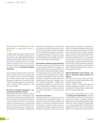 20 jul/15 rev/gbc/br
anuário GBC 2015
Normas para utilização local são
discutidas e aprovadas para o
Brasil
O USGBC (United States Green Building Council)
em conjunto com os membros e representantes da
América Latina como, GBC Argentina, GBC Brasil,
Chile GBC, Colômbia GBC e Peru GBC se reuniram
para discutir as barreiras técnicas e de mercado
existentes no LEED em cada um de seus merca-
dos locais propondo novas formas de atendimento
dos mesmos, através das Alternative Compliance
Paths (ACP).
Após uma rigorosa revisão das leis, normas e práti-
cas locais, alguns créditos foram aprovados como
ACP’s globais e outros como ACP’s específicas
para a América do Sul e Brasil. Ou seja, créditos
que podem ser atendidos de outra maneira, devido
a determinadas dificuldades dos mercados locais.
Entre as principais créditos aprovados na zona
América do Sul estão:
SS Credit 4.3: Alternative Transportation – Low-
-Emitting and Fuel-Efficient Vehicles
Muitos veículos disponíveis na América do Sul não
estão listados nos Guias de Classificação de Veí-
culos para as emissões de gases poluentes. Desta
forma, os projetos situados na América do Sul pos-
suíam dificuldades de identificar os veículos que
poderiam ser aprovados para o estacionamento
preferencial. Uma norma do LEED de 2012, permi-
tindo que veículos que possuam 4 estrelas no Pro-
grama Brasileiro de Etiquetagem do IBAMA Nota
Verde, fossem considerados como veículos de bai-
xa emissão e combustível eficiente para o propó-
sito deste credito. Essa norma LEED foi adaptada
em uma nova Alternative Compliance Path para to-
dos os projetos situados na América do Sul. Assim,
os projetos podem utilizar o programa Nota Verde
do governo Brasileiro para a equivalência de veícu-
los com baixa emissão de gases poluentes.
EA Prerequisite 2: Minimum Energy Performance
Os projetos no Brasil que sejam certificados nível
“A” pelo Programa Brasileiro de Etiquetagem de
Edifícios (PBE Edifica), para todos os sistemas ava-
liados (Envoltória, Sistema de Iluminação e Sistema
de Condicionamento de Ar), podem atender este
pré-requisito. Esta equivalência pode ser aplica-
da a todas as edificações comerciais, de serviços
e públicas, à exceção dos edifícios destinados à
assistência médica, data center, instalações indus-
triais, armazéns e laboratórios. O objetivo deste
pré-requisito é estabelecer um nível mínimo de efi-
ciência energética para a edificação e os sistemas
avaliados, visando reduzir os impactos ambientais
e econômicos associados ao uso excessivo da
energia.
EA Credit 6: Green Power
A América do Sul possui um potencial enorme para
desenvolver energia renovável para atender a ne-
cessidade crescente de demanda energética. De
acordo com o BID (Banco Interamericano de De-
senvolvimento), tecnologias de baixo carbono já
são prevalentes na região, ancoradas por recursos
hidrológicos substanciais. OLEED preconiza que
projetos possuam certificação do programa do
Green-e. Os projetos que desejavam atender este
crédito antes deveriam comprar energia renovável
dentro dos Estados Unidos, limitando o potencial
do crescimento de mercados de energia renovável.
Projetos na América do Sul podem utilizar o Certi-
ficado de Energia Renovável como uma alternativa
de atendimento ao Green-E. Este programa ras-
treia a geração e aquisição de energia renovável no
Brasil e certifica a compra voluntaria de energia por
meio da geração de Certificados de Energia Reno-
vável. O Certificado Brasileiro refere-se somente à
energia produzida no Brasil.
LEED EB O&M IEQc3.3: Green Cleaning – Pur-
chase of Sustainable Cleaning Products and
Materials
Este crédito exige a compra de materiais de limpe-
za que possuam o selo de Certificação Green Seal,
que não é utilizado no Brasil.
No Brasil, a ABNT e o Instituto Falcão Bauer são
entidades participantes do GEN e, portanto, se-
los para Green Cleaning emitidos por eles podem
atender os quesitos deste crédito.
Além dos ACPS, o LEED trabalha com o conceito
de ‘Créditos de Prioridade Regional’. Introduzido
no LEED 2009 para incentivar o atendimento de
créditos que se referem a prioridades ambientais
especificas conforme localização geográfica, estes
créditos são créditos existentes nos Rating Syste-
ms, que foram escolhidos pelo Comitê Nacional do
GBC Brasil (LEED AP’s e GA’s) e Internacional do
USGBC, como de particular importância para de-
 