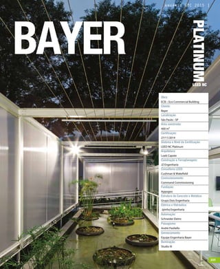 revistagbcbrasil.com.br 205jul/15
anuário GBC 2015
BAYER
PLATINUM
LEED NC
Obra:
ECB – Eco Commercial Building
Cliente:
Bayer
Localização:
São Paulo - SP
Área construída:
400 m²
Certificação:
27/11/2014
Sistema e Nível da Certificação:
LEED NC Platinum
Arquitetura:
Loeb Capote
Construção e Terraplanagem:
JZ Engenharia
Consultoria LEED:
Cushman & Wakefield
Comissionamento:
Command Commissioning
Fundação:
Appogeo
Estrutura de Concreto e Metálica:
Grupo Dois Engenharia
Elétrica e Hidráulica:
Jpinha Engenharia
Automação:
Schneider Eletric
Paisagismo:
André Paoliello
Gerenciamento:
Equipe Engenharia Bayer
Iluminação:
Studio IX
revistagbcbrasil.com.br 205jul/15
anuário GBC 2015
 