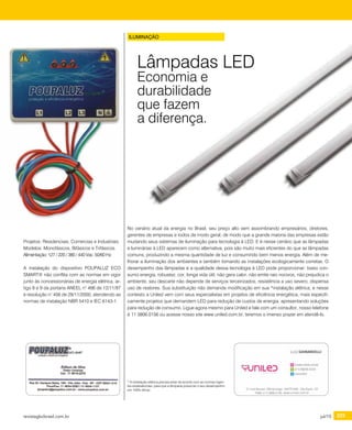 revistagbcbrasil.com.br 225jul/15
certificações
Projetos: Residenciais, Comercias e Industriais.
Modelos: Monofásicos, Bifásicos e Trifásicos.
Alimentação: 127 / 220 / 380 / 440 Vac. 50/60 Hz.
A instalação do dispositivo POUPALUZ ECO
SMART® não conflita com as normas em vigor
junto às concessionárias de energia elétrica, ar-
tigo 8 e 9 da portaria ANEEL n° 466 de 12/11/97
e resolução n° 456 de 29/11/2000, atendendo as
normas de instalação NBR 5410 e IEC 6143-1.
ILUMINAÇÃO
No cenário atual da energia no Brasil, seu preço alto vem assombrando empresários, diretores,
gerentes de empresas e todos de modo geral, de modo que a grande maioria das empresas estão
mudando seus sistemas de iluminação para tecnologia á LED. E é nesse cenário que as lâmpadas
e luminárias á LED aparecem como alternativa, pois são muito mais eficientes do que as lâmpadas
comuns, produzindo a mesma quantidade de luz e consumindo bem menos energia. Além de me-
lhorar a iluminação dos ambientes e também tornando as instalações ecologicamente corretas. O
desempenho das lâmpadas e a qualidade dessa tecnologia á LED pode proporcionar: baixo con-
sumo energia, robustez, cor, longa vida útil, não gera calor, não emite raio nocivos, não prejudica o
ambiente, seu descarte não depende de serviços terceirizados, resistência a uso severo, dispensa
uso de reatores. Sua substituição não demanda modificação em sua *instalação elétrica, e nesse
contesto a Uniled vem com seus especialistas em projetos de eficiência energética, mais especifi-
camente projetos que demandem LED para redução de custos de energia, apresentando soluções
para redução de consumo. Ligue agora mesmo para Uniled e fale com um consultor, nosso telefone
é 11 3806.0156 ou acesse nosso site www.uniled.com.br, teremos o imenso prazer em atendê-lo.
* A instalação elétrica precisa estar de acordo com as normas vigen-
tes estabelecidas, para que a lâmpada possa ter o seu desempenho
em 100% eficaz.
Lâmpadas LED
Economia e
durabilidade
que fazem
a diferença.
 