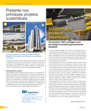 234 jul/15 rev/gbc/br
MATERIAIS & TECNOLOGIA
A DW Engenharia atua de modo diferenciado não apenas porque utiliza
os melhores recursos humanos e tecnológicos. Mas porque busca solu-
ções novas, com tecnologias de ponta que - muitas vezes - ainda nem fo-
ram adotadas pelo mercado. Você percebe a diferença: na qualidade do
projeto, no cumprimento dos prazos, na transparência da relação.	
Parceria total com o cliente.
A DW Engenharia oferece assessoria total ao cliente, com soluções com-
pletas e personalizadas. Os projetos são customizados, apropriados às
especificidades de cada empreendimento. O cliente conta com Asses-
soria Técnica no planejamento estratégico da obra, bem como a Fiscali-
zação e o Comissionamento, garantindo a perfeita execução do projeto.
Além disso, a empresa realiza estudos de viabilidade técnico-econômica
na busca pelas melhores alternativas de sistemas de ar condicionado e
na definição do sistema mais adequado às necessidades do cliente.
Nosso compromisso é com a melhor relação custo x benefício.
Presente nos
principais projetos
sustentáveis
Soluções Integradas em Ar Condicionado, Ventilação
Mecânica, Automação Predial, Geração e Conservação
de Energia
Av. Emb. Abelardo Bueno, 1340 / Gr. 603
Rio de Janeiro, RJ - 22775-040
Tel:(21) 2439-3994 / Fax:(21) 2439-3957
Skype: dwenge12
www.dwengenharia.com.br
ESTÁDIO DO MARACANÃ, RJ - 3.020 TR
TORRE OSCAR NIEMEYER - FGV, RJ - 1.680 TR
BIBLIOTECA PÚBLICA DO RJ, RJ - 587 TR
©RenanBacellar
A madeira ecológica Madeplast é um produto com tecnologia inovadora e
exclusiva desenvolvida no Brasil. Além de ser um produto 100% ecológico, a
madeira plastificada oferece vantagens diferenciadas, que agrega sustentabi-
lidade e durabilidade à sua obra. A busca pela inovação e pela colaboração
com o meio ambiente foram os grandes motivadores do desenvolvimento do
produto, que serve como substituto da madeira convencional, reduzindo as-
sim a extração deste recurso natural.
A madeira ecológica tem o foco em instalações de áreas externas e atende
diversos perfis de produtos com a aplicação em decks, fachadas, revesti-
mentos, pergolados, píer, spa, passarelas, trilhas ecológicas, cercas, muros
e revestimentos ecológicos. Os principais diferenciais do produto são: Pos-
sui nanotecnologia; Dispensa de aplicação de verniz; Não sofre ataques de
fungos; Todas as sobras do produto podem ser recicladas após o consumo;
Aceita tinta de madeira; Pode ser cortada ou parafusada com ferramentas
de madeira; Não solta farpas; Fabricada com plástico reciclado e sobras de
resíduos de madeira. Além disso, a madeira ecológica Madeplast necessita
de baixa manutenção em relação à madeira convencional, o que é compen-
satório em relação ao custo x benefício do produto.
A madeira plastificada é composta com 70% de resíduos de madeira como,
restos de paletes, bobinas, armários, serragem e pó de serra e 30% plástico
de reciclagem proveniente de cooperativas especializadas em coleta seletiva,
evitando a utilização de plástico virgem no processo de fabricação. A MADE-
PLAST possui um padrão caracterizado por três filtros de análise de qualidade
do produto durante o processo de fabricação. Em cada filtro, são analisados
os critérios de qualidade do produto. Os critérios de análise da qualidade
são: visual, dimensional (largura, espessura e comprimento), integridade da
peça, acabamento e cor. Esses critérios são estabelecidos dentro de uma
faixa aceitável, de acordo com o padrão histórico de cada peça.
Um produto 100% ecológico com
tecnologia inovadora genuinamente
brasileira
MADEPLAST:
Madeira
plastificada
www.madeplast.com.br
 