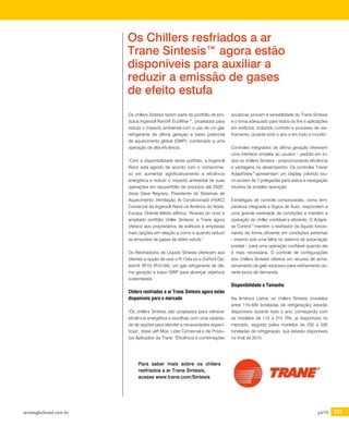 revistagbcbrasil.com.br 235jul/15
certificações
Os chillers Sintesis fazem parte do portfólio de pro-
dutos Ingersoll Rand® EcoWise™, projetados para
reduzir o impacto ambiental com o uso de um gás
refrigerante de última geração e baixo potencial
de aquecimento global (GWP), combinado a uma
operação de alta eficiência.
"Com a disponibilidade deste portfólio, a Ingersoll
Rand está agindo de acordo com o compromis-
so em aumentar significativamente a eficiência
energética e reduzir o impacto ambiental de suas
operações em seuportfólio de produtos até 2020",
disse Dave Regnery, Presidente de Sistemas de
Aquecimento, Ventilação, Ar Condicionado (HVAC)
Comercial da Ingersoll Rand na América do Norte,
Europa, Oriente Médio eÁfrica. "Através do novo e
ampliado portfólio chiller Sintesis, a Trane agora
oferece aos proprietários de edifícios e empresas
mais opções em relação a como e quando reduzir
as emissões de gases de efeito estufa."
Os Resfriadores de Líquido Sintesis oferecem aos
clientes a opção de usar o R-134a ou o DuPont Op-
teon® XP10 (R-513A), um gás refrigerante de últi-
ma geração e baixo GWP para alcançar objetivos
sustentáveis.
Chilers resfriados a ar Trane Sintesis agora estão
disponíveis para o mercado
"Os chillers Sintesis são projetados para oferecer
eficiência energética e escolhas com uma varieda-
de de opções para atender a necessidades especí-
ficas", disse Jeff Moe, Líder Comercial e de Produ-
tos Aplicados da Trane. "Eficiência e combinações
acústicas provam a versatilidade do Trane Sintesis
e o torna adequado para todos os fins e aplicações
em edifícios, incluindo conforto e processo de res-
friamento, durante todo o ano e em todo o mundo".
Controles integrados de última geração oferecem
uma interface simples ao usuário - padrão em to-
dos os chillers Sintesis - proporcionando eficiência
e vantagens no desempenho. Os controles Tracer
AdaptiView™apresentam um display colorido tou-
ch-screen de 7 polegadas para status e navegação
intuitiva de simples operação.
Estratégias de controle comprovadas, como tem-
peratura integrada e lógica de fluxo, respondem a
uma grande variedade de condições e mantém a
operação do chiller confiável e eficiente. O Adapti-
ve Control™mantém o resfriador de líquido funcio-
nando de forma eficiente em condições extremas
- mesmo sob uma falha no sistema de automação
predial – para uma operação confiável quando ela
é mais necessária. O controle de configurações
dos chillers Sintesis oferece um recurso de arma-
zenamento de gelo exclusivo para resfriamento du-
rante picos de demanda.
Disponibilidade e Tamanho
Na América Latina, os chillers Síntesis (modelos
entre 115-500 toneladas de refrigeração) estarão
disponíveis durante todo o ano, começando com
os modelos de 115 a 215 TRs, já disponíveis no
mercado, seguido pelos modelos de 230 a 500
toneladas de refrigeração, que estarão disponíveis
no final de 2015.
Os Chillers resfriados a ar
Trane Sintesis™ agora estão
disponíveis para auxiliar a
reduzir a emissão de gases
de efeito estufa
Para saber mais sobre os chilers
resfriados a ar Trane Sintesis,
acesse www.trane.com/Sintesis
 
