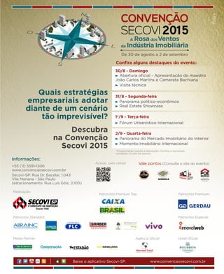 revistagbcbrasil.com.br 241jul/15
anuário GBC 2015
De 30 de agosto a 2 de setembro
A RosadosVentos
da Indústria Imobiliária
30/8 - Domingo
Abertura oficial - Apresentação do maestro
João Carlos Martins e Camerata Bachiana
Visita técnica
31/8 - Segunda-feira
Panorama político-econômico
Real Estate Showcase
2/9 - Quarta-feira
Panorama do Mercado Imobiliário do Interior
Momento Imobiliário Internacional
1º/9 - Terça-feira
Fórum Urbanístico Internacional
Confira alguns destaques do evento:
*Programação sujeita a alterações. Confira o conteúdo
completo no site do evento.
Quais estratégias
empresariais adotar
diante de um cenário
tão imprevisível?
Descubra
na Convenção
Secovi 2015
+55 (11) 5591-1306
www.convencaosecovi.com.br
Secovi-SP: Rua Dr. Bacelar, 1.043
Vila Mariana - São Paulo
(estacionamento: Rua Luís Góis, 2.100)
Informações:
Vale pontos (Consulte o site do evento)Acesse pelo celular
www.convencaosecovi.com.brBaixe o aplicativo Secovi-SP.
Media Partner:
Patrocínio Especial:Patrocínio Standard:
Hotel Oficial:
Realização:
Patrocínio Premium:Patrocínio Premium Top:
Agência Oficial:
 