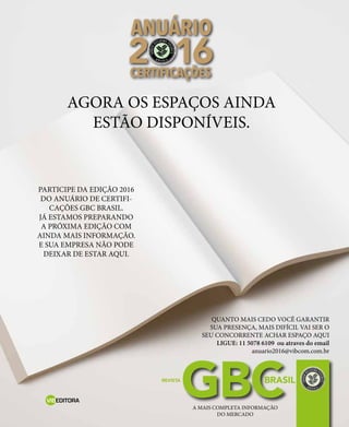 242 jul/15 rev/gbc/br
anuário GBC 2015
GBCBRASILREVISTA
2 16
ANUÁRIO
CERTIFICAÇÕES
QUANTO MAIS CEDO VOCÊ GARANTIR
SUA PRESENÇA, MAIS DIFÍCIL VAI SER O
SEU CONCORRENTE ACHAR ESPAÇO AQUI
LIGUE: 11 5078 6109 ou atraves do email
anuario2016@vibcom.com.br
AGORA OS ESPAÇOS AINDA
ESTÃO DISPONÍVEIS.
PARTICIPE DA EDIÇÃO 2016
DO ANUÁRIO DE CERTIFI-
CAÇÕES GBC BRASIL.
JÁ ESTAMOS PREPARANDO
A PRÓXIMA EDIÇÃO COM
AINDA MAIS INFORMAÇÃO.
E SUA EMPRESA NÃO PODE
DEIXAR DE ESTAR AQUI.
A MAIS COMPLETA INFORMAÇÃO
DO MERCADO
VIBEDITORA
 