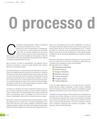 40 jul/15 rev/gbc/br
anuário GBC 2015
C
onsolidado no Brasil desde 2007, o LEED é o principal selo
da construção sustentável em todo o mundo.
Através de seu sistema de classificação, de orientação glo-
bal, ele indica que um empreendimento que tenha obtido
o selo LEED, foi construído respeitando-se uma série de
normas e medidas, sejam de carater socioambiental, que
levam em conta o usuário final, os trabalhadores da construção e o respeito à
comunidade do entorno, sejam relacionadas mais especificamente a materiais
e tecnologias empregadas durante as obras.
Além de construir com base na sustentabilidade, são analisados todos os
processos da construção, o que inclui as ações realizadas antes, durante e
depois que a construção foi erguida.
O principal diferencial de um projeto certificado pelo LEED, além do reconheci-
mento e da credibilidade diante do mercado e da sociedade, tem a função de
comunicar de maneira clara os resultados obtidos. Isso encoraja o consumidor
no momento de decisão de compra ou locação do empreendimento, que se
apresenta comprovadamente com uma construção de qualidade. “A compra
de um imóvel, apesar de ser a maior aquisição na vida da maioria das pesso-
as, é geralmente realizada ‘às cegas’ no que se refere à eficiência energética,
uso de água e conforto térmico. A certificação surge para mudar isso”, declara
Sandra Pinho Pinheiro, sócia-diretora da Petinelli.
O processo de certificação tem sido de fundamental importância pois aju-
dam os clientes (ocupantes dos edifícios) a tomarem melhores decisões de
compra. O cliente médio, não consegue avaliar tecnicamente um edifício para
saber o seu desempenho, assim, a certificação é uma forma de se ter um
“parecer de especialistas” antes de tomar a decisão de compra ou locação.
Para auxiliar o processo de certificação de seus empreendimentos, a maioria
das empresas recorre ao serviços de uma consultoria especializada em pro-
cessos LEED. São elas que vão ajudar a validação e verificação dos dados
coletados garantindo a isenção ao processo. Essa avaliação do desempenho
ambiental do edifício realizada por uma terceira parte independente (não é
apenas uma auto-declaração que teria menor credibilidade) e que deve ter
uma grande credibilidade, garante ao cliente a lisura de todo o processo. Para
Anderson Benite, Diretor da Unidade de Sustentabilidade do CTE, “a certifica-
ção LEED tem um histórico de alto reconhecimento internacional e o Green
Building Council possui uma alta credibilidade por manter padrões elevados
de exigência e não dar abertura para flexibilizações que coloquem o processo
em dúvida.”
Pelo sistema LEED vigente, é necessária a obtenção de um mínimo de 40 pon-
tos (de um máximo de 110), bem como o atendimento a determinados pré-
-requisitos que são obrigatórios e variam entre as tipologias.
Eles são divididos entre 7 categorias:
	 Implantação Sustentável
	 Eficiência hídrica
	 Energia e Atmosfera
	 Materiais e Recursos
	 Conforto Ambiental
	 Inovação e projeto
	 Créditos Regionais
É feita uma análise diagnóstica para se ter a certeza de que um empreen-
dimento está apto a receber a certificação, de modo a verificar a viabilidade
economico-financeira o processo. Assim, avalia-se a possibilidade do projeto
atender aos pré-requisitos e ao mínimo de 40 pontos nos critérios do LEED.
“Acreditamos que deve-se analisar o Potencial Cliente de um empreendimento
para saber qual a melhor certificação, ou mesmo se é necessário. Não existe
uma receita pronta e igual para todos os tipos de construções. Este trabalho
junto ao cliente deve gerar valor para o Cliente e para o Investidor. Este mer-
cado já começou nas grandes cidades e conforme o consumidor for identifi-
cando, conhecendo e valorizando, este movimento irá se espalhar.” – Paola
Figueiredo, diretora do Grupo SustentaX
O processo d
 