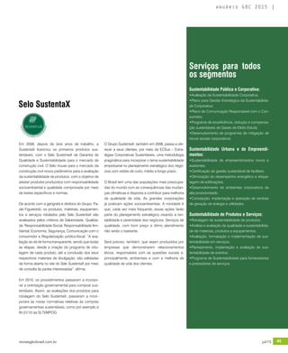 revistagbcbrasil.com.br 45jul/15
anuário GBC 2015
Em 2008, depois de dois anos de trabalho, a
SustentaX licenciou os primeiros produtos sus-
tentáveis, com o Selo SustentaX de Garantia de
Qualidade e Sustentabilidade para o mercado de
construção civil. O Selo trouxe para o mercado da
construção civil novos parâmetros para a avaliação
da sustentabilidade de produtos, com o objetivo de
atestar produtos produzidos com responsabilidade
socioambiental e qualidade comprovada por meio
de testes específicos e normas.
De acordo com a geógrafa e diretora do Grupo, Pa-
ola Figueiredo, os produtos, materiais, equipamen-
tos e serviços rotulados pelo Selo SustentaX são
analisados pelos critérios de Salubridade, Qualida-
de, Responsabilidade Social, Responsabilidade Am-
biental, Economia, Segurança, Comunicação com o
consumidor e Regularização jurídico-fiscal. “A ava-
liação se dá de forma transparente, sendo que todas
as etapas, desde a criação do programa de rotu-
lagem de cada produto, até a conclusão dos seus
respectivos materiais de divulgação, são validadas
de forma aberta no site do Selo SustentaX por meio
de consulta às partes interessadas”, afirma.
Em 2010, os procedimentos passaram a incorpo-
rar a orientação governamental para compras sus-
tentáveis. Assim, as avaliações dos produtos para
rotulagem do Selo SustentaX, passaram a incor-
porara as novas normativas relativas às compras
governamentais sustentáveis, como por exemplo a
IN 01/10 da SLTI/MPOG.
O Grupo SustentaX, também em 2008, passa a ofe-
recer a seus clientes, por meio da ECSus – Estra-
tégias Corporativas Sustentáveis, uma metodologia
pragmática para incorporar o tema sustentabilidade
empresarial no planejamento estratégico dos negó-
cios com visões de curto, médio e longo prazo.
O Brasil tem uma das populações mais preocupa-
das do mundo com as consequências das mudan-
ças climáticas e disposta a contribuir para melhoria
da qualidade de vida. As grandes corporações
já praticam ações socioambientais. A novidade é
que, cada vez mais frequente, essas ações farão
parte do planejamento estratégico visando a ren-
tabilidade e perenidade dos negócios. Serviços de
qualidade, com bom preço e ótimo atendimento
não serão o bastante.
Será preciso, também, que sejam produzidos por
empresas que demonstrarem relacionamentos
éticos, responsáveis com as questões sociais e,
principalmente, ambientais e com a melhoria de
qualidade de vida dos clientes.
Selo SustentaX
Sustentabilidade Pública e Corporativa:
•Avaliação da Sustentabilidade Corporativa;
•Plano para Gestão Estratégica da Sustentabilida-
de Corporativa;
•Plano de Comunicação Responsável com o Con-
sumidor;
•Programa de ecoeficência, redução e compensa-
ção sustentáveis de Gases de Efeito Estufa;
•Desenvolvimento de programas de mitigação de
riscos sociais corporativos.
Sustentabilidade Urbana e de Empreendi-
mentos:
•Sustentabilidade de empreendimentos novos e
existentes;
•Certificação de gestão sustentável de facilities;
•Otimização do desempenho energético e etique-
tagem de edificações;
•Desenvolvimento de ambientes corporativos de
alta produtividade;
•Concepção, implantação e operação de centrais
de geração de energia e utilidades.
Sustentabilidade de Produtos e Serviços:
•Rotulagem de sustentabilidade de produtos;
•Análise e avaliação de qualidade e sustentabilida-
de de materiais, produtos e equipamentos;
•Avaliação, formatação e implementação de sus-
tentabilidade em serviços;
•Planejamento, implantação e avaliação de sus-
tentabilidade de eventos;
•Programa de Sustentabilidade para fornecedores
e prestadores de serviços.
Serviços para todos
os segmentos
 