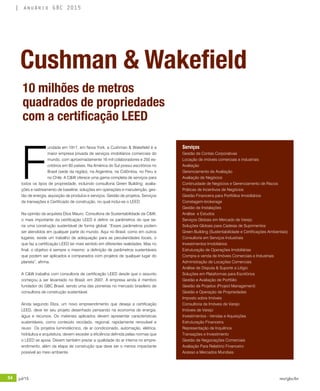 54 jul/15 rev/gbc/br
anuário GBC 2015
F
undada em 1917, em Nova York, a Cushman & Wakefield é a
maior empresa privada de serviços imobiliários comerciais do
mundo, com aproximadamente 16 mil colaboradores e 250 es-
critórios em 60 países. Na América do Sul possui escritórios no
Brasil (sede da região), na Argentina, na Colômbia, no Peru e
no Chile. A C&W oferece uma gama completa de serviços para
todos os tipos de propriedade, incluindo consultoria Green Building: avalia-
ções e rastreamento de baseline, soluções em operações e manutenção, ges-
tão de energia, aquisição de produtos e serviços, Gestão de projetos, Serviços
de transações e Certificado de construção, no qual inclui-se o LEED.
Na opinião da arquiteta Eliza Mauro, Consultora de Sustentabilidade da C&W,
o mais importante da certificação LEED é definir os parâmetros do que se-
ria uma construção sustentável de forma global. “Esses parâmetros podem
ser atendidos em qualquer parte do mundo. Aqui no Brasil, como em outros
lugares, existe um trabalho de adequação para as peculiaridades locais, o
que faz a certificação LEED ter mais sentido em diferentes realidades. Mas no
final, o objetivo é sempre o mesmo: a definição de parâmetros sustentáveis
que podem ser aplicados e comparados com projetos de qualquer lugar do
planeta”, afirma.
A C&W trabalha com consultoria de certificação LEED desde que o assunto
começou a ser levantado no Brasil, em 2007. A empresa ainda é membro
fundador do GBC Brasil, sendo uma das pioneiras no mercado brasileiro de
consultoria de construção sustentável.
Ainda segundo Eliza, um novo empreendimento que deseja a certificação
LEED, deve ter seu projeto desenhado pensando na economia de energia,
água e recursos. Os materiais aplicados devem apresentar características
sustentáveis, como conteúdo reciclado, regional, rapidamente renovável e
reuso Os projetos luminotécnico, de ar condicionado, automação, elétrica,
hidráulica e arquitetura, devem exceder a eficiência definida pelas normas que
o LEED se apoia. Devem também prezar a qualidade do ar interna no empre-
endimento, além da etapa de construção que deve ser o menos impactante
possível ao meio ambiente.
Serviços
Gestão de Contas Corporativas
Locação de imóveis comerciais e industriais
Avaliação
Gerenciamento de Avaliação
Avaliação de Negócios
Continuidade de Negócios e Gerenciamento de Riscos
Práticas de Incentivos de Negócios
Gestão Financeira para Portfólios Imobiliários
Corretagem-brokerage
Gestão de Instalações
Análise e Estudos
Serviços Globais em Mercado de Varejo
Soluções Globais para Cadeias de Suprimentos
Green Building (Sustentabilidade e Certificações Ambientais)
Consultoria em Serviços Industriais
Investimentos Imobiliários
Estruturação de Operações Imobiliárias
Compra e venda de Imóveis Comerciais e Industriais
Administração de Locações Comerciais
Análise de Disputa & Suporte a Litígio
Soluções em Plataformas para Escritórios
Gestão e Avaliação de Portfólio
Gestão de Projetos (Project Management)
Gestão e Operação de Propriedades
Imposto sobre Imóveis
Consultoria de Imóveis de Varejo
Imóveis de Varejo
Investimentos - Vendas e Aquisições
Estruturação Financeira
Representação de Inquilinos
Transações e Investimento
Gestão de Negociações Comerciais
Avaliação Para Relatório Financeiro
Acesso a Mercados Mundiais
Cushman & Wakefield
10 milhões de metros
quadrados de propriedades
com a certificação LEED
 