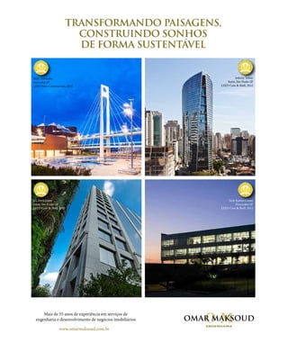 revistagbcbrasil.com.br 65jul/15
anuário GBC 2015
TRANSFORMANDO PAISAGENS,
CONSTRUINDO SONHOS
DE FORMA SUSTENTÁVEL
Mais de 55 anos de experiência em serviços de
engenharia e desenvolvimento de negócios imobiliários
www.omarmaksoud.com.br
Infinity Tower
Itaim, São Paulo-SP
LEED Core & Shell, 2012
Sede Raizen Cosan
Piracicaba-SP
LEED Core & Shell, 2012
HL Faria Lima
Itaim, São Paulo-SP
LEED Core & Shell, 2015
SESC Sorocaba
Sorocaba-SP
LEED New Construction, 2013
 