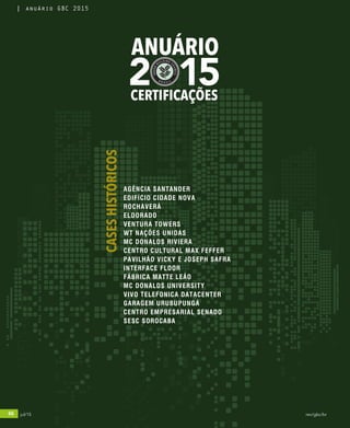 66 jul/15 rev/gbc/br
anuário GBC 2015
2 15
ANUÁRIO
CERTIFICAÇÕES
CASESHISTÓRICOS
AGÊNCIA SANTANDER
EDIFÍCIO CIDADE NOVA
ROCHAVERÁ
ELDORADO
VENTURA TOWERS
WT NAÇÕES UNIDAS
MC DONALDS RIVIERA
CENTRO CULTURAL MAX FEFFER
PAVILHÃO VICKY E JOSEPH SAFRA
INTERFACE FLOOR
FÁBRICA MATTE LEÃO
MC DONALDS UNIVERSITY
VIVO TELEFONICA DATACENTER
GARAGEM URUBUPUNGÁ
CENTRO EMPRESARIAL SENADO
SESC SOROCABA
66 jul/15 rev/gbc/br
anuário GBC 2015
 
