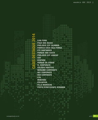 revistagbcbrasil.com.br 67jul/15
anuário GBC 2015
ILHA PURA
PAÇO DAS ÁGUAS
PROLOGIS CCP CAJAMAR
FÁBRICA COCA COLA FEMSA
CTC SANTANDER
PARQUE ANA COSTA
PROLOGIS CCP JUNDIAÍ
CEO
ECOPARK
PARQUE DA CIDADE
FL CORPORATE
COLÉGIO POSITIVO
MORUMBI CORPORATE
SKY CORPORATE
NEO CORPORATE
CYK
MINEIRÃO
ECB BAYER
VILLA MARESIAS
POSTO ECOEFICIENTE IPIRANGA
CASESDESTAQUE2014
revistagbcbrasil.com.br 67jul/15
anuário GBC 2015
 