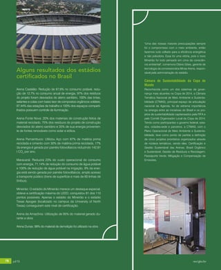 78 jul/15 rev/gbc/br
anuário GBC 2015
"Uma das nossas maiores preocupações sempre
foi o compromisso com o meio ambiente, então
fazemos tudo voltado para a eficiência energética
e não poluidora. Essa foi uma vitória, pois o novo
Mineirão foi todo pensado em cima da consciên-
cia ambiental", comemora Otávio Góes, gerente de
tecnologia da concessionária Minas Arena, respon-
sável pela administração do estádio.
Câmara de Sustentabilidade da Copa do
Mundo
Reconhecida como um dos sistemas de gover-
nança mais atuantes na Copa de 2014, a Câmara
Temática Nacional de Meio Ambiente e Sustenta-
bilidade (CTMAS), principal espaço de articulação
nacional da Agenda, foi de extrema importância
na sinergia entre as iniciativas do Brasil e os pro-
jetos de sustentabilidade capitaneados pela FIFA e
pelo Comitê Organizador Local da Copa de 2014.
Tendo como participantes o governo federal, esta-
dos, cidades-sede e parceiros, a CTMAS, com o
Plano Operacional de Meio Ambiente e Sustenta-
bilidade, teve como ponto de partida a definição
de cinco projetos prioritários organizados através
de núcleos temáticos, sendo eles: Certificação e
Gestão Sustentável das Arenas; Brasil Orgânico
e Sustentável; Gestão de Resíduos e Reciclagem;
Passaporte Verde; Mitigação e Compensação de
Emissões.
Alguns resultados dos estádios
certificados no Brasil
Arena Castelão: Redução de 67,6% no consumo potável, redu-
ção de 12,7% no consumo anual de energia, 97% dos resíduos
do projeto foram desviados do aterro sanitário, 100% das tintas,
selantes e colas com baixo teor de compostos orgânicos voláteis,
97,44% das estações de trabalho e 100% dos espaços comparti-
lhados possuem controle de iluminação.
Arena Fonte Nova: 20% dos materiais de construção feitos de
material reciclado, 75% dos resíduos do projeto de construção
desviados do aterro sanitário e 35% de sua energia provenien-
te de fontes renováveis como solar e eólica.
Arena Pernambuco: Utilizou Aço com 87% de matéria prima
reciclada e cimento com 30% de matéria prima reciclada, 17%
da energia é gerada por painéis fotovoltaicos reduzindo 142,81
t CO2
por ano.
Maracanã: Reduzirá 23% do custo operacional do consumo
com energia, 71,14% de redução do consumo de água potável
e 100% de redução de água potável na irrigação, 9% da ener-
gia está sendo gerada por painéis fotovoltaicos, amplo acesso
a transporte público (trens de superfície e mais de 60 linhas de
ônibus).
Mineirão: O estádio do Mineirão merece um destaque especial,
obteve a certificação máxima do LEED, conquistou 81 dos 110
pontos possíveis. Apenas o estádio do Mineirão e o estádio
Texas Apogee (localizado no campus da University of North
Texas) conseguiram este nível de certificação.
Arena da Amazônia: Utilização de 95% do material gerado du-
rante a obra
Arena Dunas: 99% do material de demolição foi utilizado na obra
78 jul/15 rev/gbc/br
 