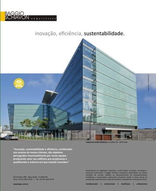 revistagbcbrasil.com.br 81jul/15
anuário GBC 2015
“Inovação, sustentabilidade e eficiência, combinados
aos anseios de nossos clientes, são objetivos
perseguidos incansavelmente por nossa equipe,
produzindo valor nos edifícios que projetamos e
qualificando o entorno em que estarão inseridos.”
Especializada em legislação urbanística, conformidade normativa, tecnologia e
processos construtivos, a Baggio Schiavon Arquitetura disponibiliza um escopo
completo de serviços voltados ao desenvolvimento de empreendimentos
imobiliários e empresariais, oferecendo consultoria desde as fases iniciais de
prospecção, passando pela criação de produtos e subsidiando a execução de obras.
Rua Pasteur, 804 - Água Verde - Curitiba-PR
Fone: +55 41 3013 1102 | Fax: +55 41 3323 3379
www.bpes.com.br residenciais | comerciais | multiuso | urbanismo
inovação, eficiência, sustentabilidade.
Corporate Jardim Botânico, Curitiba, PR - LEED Gold
Foto:GilbertoAbdallaRassi
 