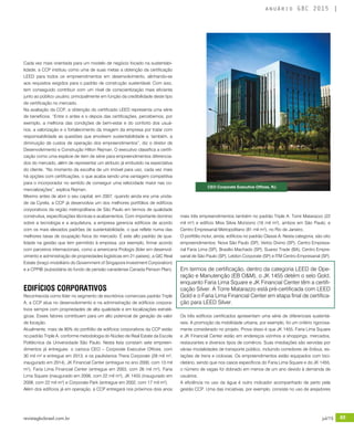 revistagbcbrasil.com.br 85jul/15
anuário GBC 2015
Cada vez mais orientada para um modelo de negócio focado na sustentabi-
lidade, a CCP instituiu como uma de suas metas a obtenção da certificação
LEED para todos os empreendimentos em desenvolvimento, alinhando-se
aos requisitos exigidos para o padrão de construção sustentável. Com isso,
tem conseguido contribuir com um nível de conscientização mais eficiente
junto ao público usuário, principalmente em função da credibilidade deste tipo
de certificação no mercado.
Na avaliação da CCP, a obtenção do certificado LEED representa uma série
de benefícios. “Entre o antes e o depois das certificações, percebemos, por
exemplo, a melhoria das condições de bem-estar e do conforto dos usuá-
rios, a valorização e o fortalecimento da imagem da empresa por tratar com
responsabilidade as questões que envolvem sustentabilidade e, também, a
diminuição de custos de operação dos empreendimentos”, diz o diretor de
Desenvolvimento e Construção Hilton Rejman. O executivo classifica a certifi-
cação como uma espécie de item de série para empreendimentos diferencia-
dos do mercado, além de representar um atributo já embutido na expectativa
do cliente. “No momento da escolha de um imóvel para uso, cada vez mais
há opções com certificações, o que acaba sendo uma vantagem competitiva
para o incorporador no sentido de conseguir uma velocidade maior nas co-
mercializações”, explica Rejman.
Mesmo antes de abrir o seu capital, em 2007, quando ainda era uma unida-
de da Cyrela, a CCP já desenvolvia um dos melhores portfólios de edifícios
corporativos da região metropolitana de São Paulo em termos de qualidade
construtiva, especificações técnicas e acabamentos. Com importante domínio
sobre a tecnologia e a arquitetura, a empresa gerencia edifícios de acordo
com os mais elevados padrões de sustentabilidade, o que reflete numa das
melhores taxas de ocupação física do mercado. É este alto padrão de qua-
lidade na gestão que tem permitido à empresa, por exemplo, firmar acordo
com parceiros internacionais, como a americana Prologis (líder em desenvol-
vimento e administração de propriedades logísticas em 21 países), a GIC Real
Estate (braço imobiliário do Government of Singapore Investment Corporation)
e a CPPIB (subsidiária do fundo de pensão canadense Canada Penson Plan).
EDIFÍCIOS CORPORATIVOS
Reconhecida como líder no segmento de escritórios comerciais padrão Triple
A, a CCP atua no desenvolvimento e na administração de edifícios corpora-
tivos sempre com propriedades de alta qualidade e em localizações estraté-
gicas. Esses fatores contribuem para um alto potencial de geração de valor
de locação.
Atualmente, mais de 80% do portfólio de edifícios corporativos da CCP estão
no padrão Triple A, conforme metodologia do Núcleo de Real Estate da Escola
Politécnica da Universidade São Paulo. Nesta lista constam sete empreen-
dimentos já entregues: o carioca CEO – Corporate Executive Offices, com
30 mil m² e entregue em 2013; e os paulistanos Thera Corporate (28 mil m²,
inaugurado em 2014), JK Financial Center (entregue no ano 2000, com 13 mil
m²), Faria Lima Financial Center (entregue em 2003, com 26 mil m²), Faria
Lima Square (inaugurado em 2006, com 22 mil m²), JK 1455 (inaugurado em
2008, com 22 mil m²) e Corporate Park (entregue em 2002, com 17 mil m²).
Além dos edifícios já em operação, a CCP entregará nos próximos dois anos
mais três empreendimentos também no padrão Triple A: Torre Matarazzo (22
mil m²) e edifício Miss Silvia Morizono (16 mil m²), ambos em São Paulo; e
Centro Empresarial Metropolitano (81 mil m²), no Rio de Janeiro.
O portfólio inclui, ainda, edifícios no padrão Classe A. Nesta categoria, são oito
empreendimentos: Nova São Paulo (SP), Verbo Divino (SP), Centro Empresa-
rial Faria Lima (SP), Brasílio Machado (SP), Suarez Trade (BA), Centro Empre-
sarial de São Paulo (SP), Leblon Corporate (SP) e ITM Centro Empresarial (SP).
Em termos de certificação, dentro da categoria LEED de Ope-
ração e Manutenção (EB O&M), o JK 1455 detém o selo Gold,
enquanto Faria Lima Square e JK Financial Center têm a certifi-
cação Silver. A Torre Matarazzo está pré-certificada com LEED
Gold e o Faria Lima Financial Center em etapa final de certifica-
ção para LEED Silver.
Os três edifícios certificados apresentam uma série de diferenciais sustentá-
veis. A promoção da mobilidade urbana, por exemplo, foi um critério rigorosa-
mente considerado no projeto. Prova disso é que JK 1455, Faria Lima Square
e JK Financial Center estão em endereços vizinhos a shoppings, mercados,
restaurantes e diversos tipos de comércio. Suas imediações são servidas por
várias modalidades de transporte público, incluindo corredores de ônibus, es-
tações de trens e ciclovias. Os empreendimentos estão equipados com bici-
cletário, sendo que nos casos específicos do Faria Lima Square e do JK 1455,
o número de vagas foi dobrado em menos de um ano devido à demanda de
usuários.
A eficiência no uso da água é outro indicador acompanhado de perto pela
gestão CCP. Uma das iniciativas, por exemplo, consiste no uso de arejadores
CEO Corporate Executive Offices, RJ
 