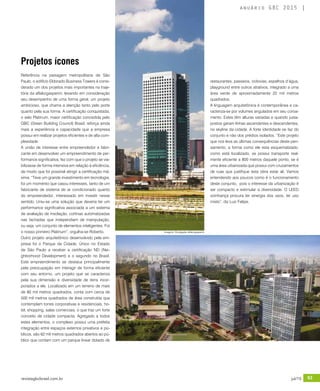 revistagbcbrasil.com.br 93jul/15
anuário GBC 2015
Projetos ícones
Referência na paisagem metropolitana de São
Paulo, o edifício Eldorado Business Towers é consi-
derado um dos projetos mais importantes na traje-
tória da aflalo/gasperini, levando em consideração
seu desempenho de uma forma geral, um projeto
ambicioso, que chama a atenção tanto pelo porte
quanto pela sua forma. A certificação conquistada,
o selo Platinum, maior certificação concedida pelo
GBC (Green Building Council) Brasil, reforça ainda
mais a experiência e capacidade que a empresa
possui em realizar projetos eficientes e de alta com-
plexidade.
A união de interesse entre empreendedor e fabri-
cante em desenvolver um empreendimento de per-
formance significativa, fez com que o projeto se via-
bilizasse de forma intensiva em relação à eficiência,
de modo que foi possível atingir a certificação má-
xima. “Teve um grande investimento em tecnologia,
foi um momento que casou interesses, tanto de um
fabricante de sistema de ar condicionado quanto
do empreendedor, interessado em investir nesse
sentido. Uniu-se uma solução que deveria ter um
performance significativa associada a um sistema
de avaliação de insolação, cortinas automatizadas
nas fachadas que independiam de manipulação,
ou seja, um conjunto de elementos inteligentes. Foi
o nosso primeiro Platinum”, orgulha-se Roberto.
Outro projeto arquitetônico desenvolvido pela em-
presa foi o Parque da Cidade. Único no Estado
de São Paulo a receber a certificação ND (Nei-
ghborhood Development) e o segundo no Brasil.
Este empreendimento se destaca principalmente
pela preocupação em interagir de forma eficiente
com seu entorno, um projeto que se caracteriza
pela sua dimensão e diversidade de itens incor-
porados a ele. Localizado em um terreno de mais
de 80 mil metros quadrados, conta com cerca de
500 mil metros quadrados de área construída que
contemplam torres corporativas e residenciais, ho-
tel, shopping, salas comerciais, o que traz um forte
conceito de cidade compacta. Agregado a todos
estes elementos, o complexo possui uma prefeita
integração entre espaços externos privativos e pú-
blicos, são 62 mil metros quadrados abertos ao pú-
blico que contam com um parque linear dotado de
restaurantes, passeios, ciclovias, espelhos d’água,
playground entre outros atrativos, integrado a uma
área verde de aproximadamente 22 mil metros
quadrados.
A linguagem arquitetônica é contemporânea e ca-
racteriza-se por volumes angulados em seu coroa-
mento. Estes têm alturas variadas e quando justa-
postos geram linhas ascendentes e descendentes,
no skyline da cidade. A forte identidade se faz do
conjunto e não dos prédios isolados. “Este projeto
que nos leva as últimas consequências deste pen-
samento, a forma como ele esta esquematizado,
como está localizado, se possui transporte real-
mente eficiente a 800 metros daquele ponto, se é
uma área urbanizada que possui com cruzamentos
de ruas que justifique esta obra estar ali. Vamos
entendendo aos poucos como é o funcionamento
deste conjunto, pois o interesse da urbanização é
ser compacto e estimular a diversidade. O LEED
vizinhança procura ter sinergia dos usos, ter uso
misto”, diz Luiz Felipe.
Imagens: Divulgação aflalo/gasperini
 