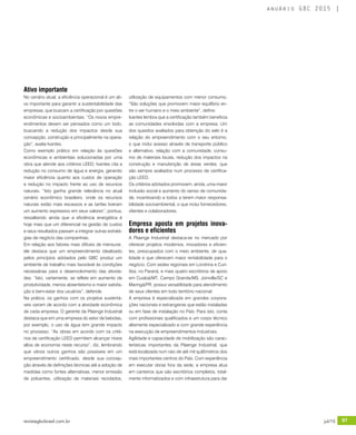 revistagbcbrasil.com.br 97jul/15
anuário GBC 2015
Ativo importante
No cenário atual, a eficiência operacional é um ati-
vo importante para garantir a sustentabilidade das
empresas, que buscam a certificação por questões
econômicas e socioambientais. “Os novos empre-
endimentos devem ser pensados como um todo,
buscando a redução dos impactos desde sua
concepção, construção e principalmente na opera-
ção”, avalia Ivantes.
Como exemplo prático em relação às questões
econômicas e ambientais solucionadas por uma
obra que atende aos critérios LEED, Ivantes cita a
redução no consumo de água e energia, gerando
maior eficiência quanto aos custos de operação
e redução no impacto frente ao uso de recursos
naturais. “Isto ganha grande relevância no atual
cenário econômico brasileiro, onde os recursos
naturais estão mais escassos e as tarifas tiveram
um aumento expressivo em seus valores”, pontua,
ressaltando ainda que a eficiência energética é
hoje mais que um diferencial na gestão de custos
e seus resultados passam a integrar outras estraté-
gias de negócio das companhias.
Em relação aos fatores mais difíceis de mensurar,
ele destaca que um empreendimento idealizado
pelos princípios adotados pelo GBC produz um
ambiente de trabalho mais favorável às condições
necessárias para o desenvolvimento das ativida-
des. “Isto, certamente, se reflete em aumento de
produtividade, menos absenteísmo e maior satisfa-
ção e bem-estar dos usuários”, defende.
Na prática, os ganhos com os projetos sustentá-
veis variam de acordo com a atividade econômica
de cada empresa. O gerente da Plaenge Industrial
destaca que em uma empresa do setor de bebidas,
por exemplo, o uso de água tem grande impacto
no processo. “As obras em acordo com os crité-
rios de certificação LEED permitem alcançar níveis
altos de economia neste recurso”, diz, lembrando
que vários outros ganhos são possíveis em um
empreendimento certificado, desde sua concep-
ção através de definições técnicas até a adoção de
medidas como fontes alternativas, menor emissão
de poluentes, utilização de materiais reciclados,
utilização de equipamentos com menor consumo.
“São soluções que promovem maior equilíbrio en-
tre o ser humano e o meio ambiente”, define.
Ivantes lembra que a certificação também beneficia
as comunidades envolvidas com a empresa. Um
dos quesitos avaliados para obtenção do selo é a
relação do empreendimento com o seu entorno,
o que inclui acesso através de transporte público
e alternativo, relação com a comunidade, consu-
mo de materiais locais, redução dos impactos na
construção e manutenção de áreas verdes, que
são sempre avaliados num processo de certifica-
ção LEED.
Os critérios adotados promovem, ainda, uma maior
inclusão social e aumento do senso de comunida-
de, incentivando a todos a terem maior responsa-
bilidade socioambiental, o que inclui fornecedores,
clientes e colaboradores.
Empresa aposta em projetos inova-
dores e eficientes
A Plaenge Industrial destaca-se no mercado por
oferecer projetos modernos, inovadores e eficien-
tes, preocupados com o meio ambiente, de qua-
lidade e que oferecem maior rentabilidade para o
negócio. Com sedes regionais em Londrina e Curi-
tiba, no Paraná, e mais quatro escritórios de apoio
em Cuiabá/MT, Campo Grande/MS, Joinville/SC e
Maringá/PR, possui versatilidade para atendimento
de seus clientes em todo território nacional.
A empresa é especializada em grandes corpora-
ções nacionais e estrangeiras que estão instaladas
ou em fase de instalação no País. Para isto, conta
com profissionais qualificados e um corpo técnico
altamente especializado e com grande experiência
na execução de empreendimentos industriais.
Agilidade e capacidade de mobilização são carac-
terísticas importantes da Plaenge Industrial, que
está localizada num raio de até mil quilômetros dos
mais importantes centros do País. Com experiência
em executar obras fora da sede, a empresa atua
em canteiros que são escritórios completos, total-
mente informatizados e com infraestrutura para dar
 