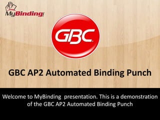 GBC AP2 Automated Binding Punch

Welcome to MyBinding presentation. This is a demonstration
        of the GBC AP2 Automated Binding Punch
 