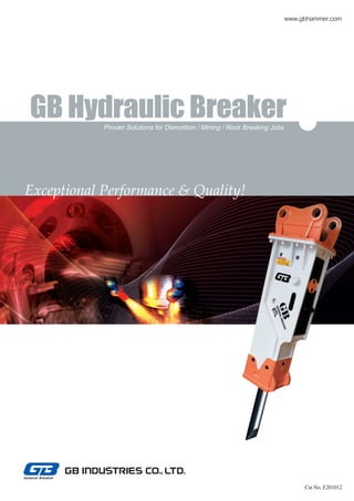 www.gbhammer.com




GB Hydraulic Breaker
            Proven Solutions for Demolition / Mining / Rock Breaking Jobs




Exceptional Performance & Quality!




                                                                                 Cat No. E201012
 