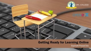 Getting Ready for Learning Online
Gopinath Prasad Das
 