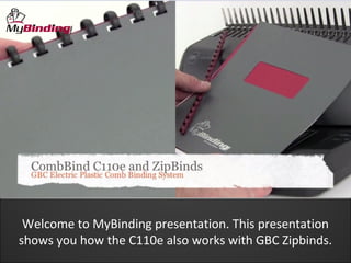 Welcome to MyBinding presentation. This presentation
shows you how the C110e also works with GBC Zipbinds.
 