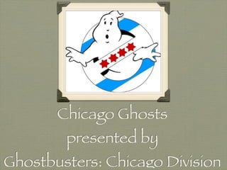 Chicago Ghosts
        presented by
Ghostbusters: Chicago Division
 