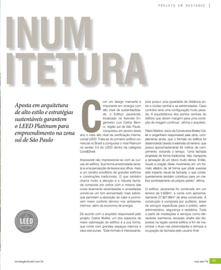 revistagbcbrasil.com.br 17mar-abr/16
projeto em destaque
ITETURA
INUM
Aposta em arquitetura
de alto estilo e estratégias
sustentáveis garantem
o LEED Platinum para
empreendimento na zona
sul de São Paulo
C
om um design marcante e
imponente em sinergia com
alto nível de sustentabilida-
de, o Edifício Jacarandá,
localizado na Avenida En-
genheiro Luiz Carlos Berri-
ni, região sul de São Paulo,
conquistou em janeiro deste
ano o mais alto nível da certificação interna-
cional LEED. Trata-se do primeiro edifício co-
mercial no Brasil a conquistar o nível Platinum
na versão 3.0 do LEED dentro da categoria
Core&Shell.
Impossível não impressionar-se com as cur-
vas do edifício. Sua forma arredondada reme-
te a uma percepção de leveza aos olhos, meio
a um cenário envoltório de grandes edifícios
e construções tradicionais. O que também
chama muito a atenção é a robusta facha-
da composta por vidros com a mistura das
cores levemente esverdeadas e amareladas
unindo-se um tom acinzentado mais sóbrio,
que permitem a absorção do calor e promo-
vem maior conforto térmico nos ambientes
internos, além da economia de energia.
De acordo com o arquiteto responsável pelo
projeto, Carlos Bratke, um dos aspectos de
maior valorização do edifício é a sua forma,
que conta com grandes espaços internos e
vãos estruturais. “Este formato é interessante,
pois possui uma igualdade de distância en-
tre o núcleo central e as extremidades. Caso
contrário teria uma configuração muito pesa-
da. A equidistância dos pontos centrais do
edifício que deram margem para uma condi-
ção de imagem contínua”, afirma o arquiteto.
Flávio Martins, sócio da Construtora Bratke Col-
let e engenheiro responsável pela obra, com-
plementa ainda, que o formato do edifício foi
desenvolvido devido à extensão do terreno, que
possui aproximadamente 65 metros de com-
primento, incluindo o terraço. “Uma fachada
projetada de forma tradicional, reta, transporia
a sensação de um bloco muito denso. Então,
houve a criação deste movimento em um for-
mato elíptico de tal forma que pôde suavizar
este impacto visual da fachada, o que conse-
quentemente também contribuiu para um me-
lhor sombreamento do próprio prédio”, afirma.
O edifício Jacarandá foi construído em um
terreno de 5.839m², e conta com aproxima-
damente 27.927,89m² de área construída. A
construção é composta por auditório, áreas
de serviços específicas para o prédio, setor
administrativo, segurança e vestiários. Toda
a parte de instalações e serviços como ele-
vadores, banheiros, escadas, shafts são dis-
postos na região central edifício a fim de ma-
ximizar o fluxo nas extremidades e otimizar a
ocupação da fachada pelo usuário final.
 