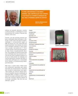 52 mar-abr/16 rev/gbc/br
desempenho
políticas de transporte alternativo, incentivo
a práticas altruístas, a implantação de novos
procedimentos de compras e descarte dos
resíduos, entre outras.
Contudo, uma das principais barreiras hoje
para a viabilização desta certificação no Bra-
sil são os altos custos das taxas de registro,
certificação e comissionamento pagas ao
IWBI. De acordo com Luíza, essas taxas são
proporcionalmente mais atrativas de acordo
com a metragem construída, ou seja, quanto
maior o projeto, mais barato por m2
. “Como
o projeto da Setri é particularmente pequeno,
as taxas ficaram consideravelmente eleva-
das. Uma sugestão da StraubJunqueira para
que a certificação seja mais acessível em ter-
mos de custo para os padrões brasileiros é a
de que os testes possam ser realizados nos
mesmos laboratórios indicados pelo WELL e
aceitos pela certificação sem a necessidade
de se “importar” um profissional para realiza-
ção desta tarefa”.
Além disso, o quanto antes o Brasil contar
com profissionais capacitados para realizar
esta tarefa de comissionamento, certamente
este mercado se desenvolverá mais rápido.
“Vale ressaltar que nenhuma dessas barrei-
ras é um impeditivo real para a viabilização da
certificação WELL no Brasil, e, se for implan-
tada em um projeto certificado LEED ou que
tenha sido construído seguindo práticas da
construção sustentável, mais fácil será sua
obtenção”, garante.
Projeto:
Escritório Setri	
Localização:
São Paulo - SP
Cliente/proprietário:
Setri
Consultoria WELL:
StraubJunqueira
Verificação e adequação dos siste-
mas mecânicos:
Anthares
Produtos de limpeza:
Diversey
Equipamentos de qualidade do ar:
Ecoquest
Teste de radônio:
IPEN
Testes laboratoriais de qualidade
do ar:
Conforlab
Testes laboratoriais de qualidade da
água:
NSF
Equipamento de desumidificação do
ambiente:
4Pool
Equipamentos de monitoramento do
ar:
MaxiTrack
Marcos Bensoussan
Sócio da Setri
“O WELL SEM DÚVIDAS É, EM MINHA
OPINIÃO, UMA CERTIFICAÇÃO QUE CHEGOU
E VAI FICAR. ELA ATENDE AS PESSOAS EM
SUA VIDA E PODEMOS SENTIR OS EFEITOS“
Fotos:DivulgaçãoSetri
Aparelhos de medição ambiental
 