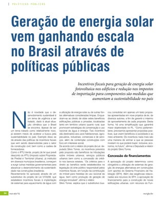 54 mar-abr/16 rev/gbc/br
políticas públicas
cou consolidar em apenas um texto propos-
tas apresentadas em nove projetos de lei, de
diversos autores, a fim de garantir o máximo
de aproveitamento de cada proposta. Desta
forma, há uma simplificação que garantirá
maior objetividade no PL. “Como parlamen-
tares, precisamos apresentar propostas posi-
tivas, que visem benefícios à sociedade e ao
meio ambiente. Os incentivos nada mais são
uma maneira de animar a que as pessoas
invistam no que poderá trazer, inclusive, eco-
nomia, no futuro”, afirma o Deputado e relator
do projeto Silvio Torres.
Concessão de financiamentos
A aprovação do projeto determinou como
obrigatória a utilização de sistemas de gera-
ção de energias alternativas em construções
com aportes do Sistema Financeiro de Ha-
bitação (SFH). Além das exigências relacio-
nadas aos recursos do SFH, a aprovação de
financiamento para a construção de novas
edificações urbanas, com recursos do Fun-
a utilização de energia solar ou de outras fon-
tes alternativas consideradas limpas. Enqua-
dram-se ao direito de obter estes benefícios
edificações públicas e privadas, localizadas
tanto em território urbano quanto rural, que
promovam estratégias de conservação e uso
racional da água e energia. Tais incentivos
são destinados aos usos habitacionais, agro-
pecuários, industriais, comerciais e de servi-
ços, além de contemplar construções com
foco em interesse social.
De acordo com o relator do projeto de Lei, de-
putado Silvio Torres, os incentivos previstos
pela proposta são benefícios às tributações
sobre imóveis urbanos, serviços públicos
urbanos bem como a concessão de crédi-
to nos bancos estatais. “Os critérios para o
direito ao benefício serão estabelecidos na
legislação do ente público responsável pelos
incentivos fiscais, em função da contribuição
do imóvel para medidas de uso racional da
água, bem como produção de geração de
energia renovável”, afirma o relator.
Silvio Torres, explica que o substitutivo bus-
N
ão é novidade que o de-
senvolvimento sustentável é
um tema de urgência a ser
tratado, dado à atual situa-
ção climática que o Brasil
se encontra. Apesar de ser
um tema tratado como relativamente novo,
já existem meios de acelerar a busca pela
sustentabilidade no país. Exemplo disso se
dá através das políticas de incentivos fiscais
que vem sendo desenvolvidas para o setor
da construção civil, bem como a cadeia de
fornecedores.
Como o IPTU Verde, projeto de lei que prevê
desconto do IPTU (Imposto sobre Proprieda-
de Predial e Territorial Urbana), já instituído
em diversos municípios brasileiros, começam
a surgir outras medidas governamentais para
alavancar o desenvolvimento da sustentabili-
dade nas construções brasileiras.
Recentemente foi aprovado através de um
substitutivo do projeto de Lei 5733/09, que
estabelece incentivos fiscais à implantação
de sistemas para aquecimento de água com
Geração de energia solar
vem ganhando escala
no Brasil através de
políticas públicas
Incentivos fiscais para geração de energia solar
fotovoltaica nos edifícios e redução nos impostos
de importação para componentes são medidas que
aumentam a sustentabilidade no país
 