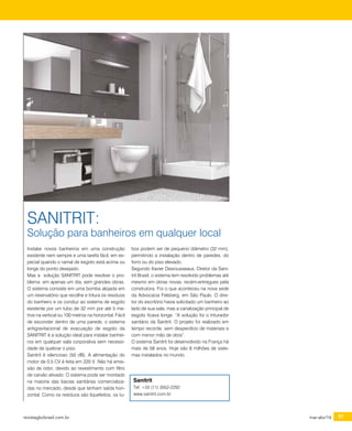 revistagbcbrasil.com.br 57mar-abr/16
certificações
Instalar novos banheiros em uma construção
existente nem sempre e uma tarefa fácil, em es-
pecial quando o ramal de esgoto está acima ou
longe do ponto desejado.
Mas a solução SANITRIT pode resolver o pro-
blema em apenas um dia, sem grandes obras.
O sistema consiste em uma bomba alojada em
um reservatório que recolhe e tritura os residuos
do banheiro e os conduz ao sistema de esgoto
existente por um tubo de 32 mm por até 5 me-
tros na vertical ou 100 metros na horizontal. Fácil
de esconder dentro de uma parede, o sistema
antigravitacional de evacuação de esgoto da
SANITRIT é a solução ideal para instalar banhei-
ros em qualquer sala corporativa sem necessi-
dade de quebrar o piso.
Sanitrit é silencioso (50 dB). A alimentação do
motor de 0,5 CV é feita em 220 V. Não há emis-
são de odor, devido ao revestimento com filtro
de carvão ativado. O sistema pode ser montado
na maioria das bacias sanitárias comercializa-
das no mercado, desde que tenham saída hori-
zontal. Como os resíduos são liquefeitos, os tu-
Sanitrit
Tel: +55 (11) 3052-2292
www.sanitrit.com.br
SANITRIT:
Solução para banheiros em qualquer local
bos podem ser de pequeno diâmetro (32 mm),
permitindo a instalação dentro de paredes, do
forro ou do piso elevado.
Segundo Xavier Desrousseaux, Diretor da Sani-
trit Brasil, o sistema tem resolvido problemas até
mesmo em obras novas, recém-entregues pela
construtora. Foi o que aconteceu na nova sede
da Advocacia Felsberg, em São Paulo. O dire-
tor do escritório havia solicitado um banheiro ao
lado de sua sala, mas a canalização principal de
esgoto ficava longe. “A solução foi o triturador
sanitário da Sanitrit. O projeto foi realizado em
tempo recorde, sem desperdício de materiais e
com menor mão de obra”.
O sistema Sanitrit foi desenvolvido na França há
mais de 58 anos. Hoje são 8 milhões de siste-
mas instalados no mundo.
 