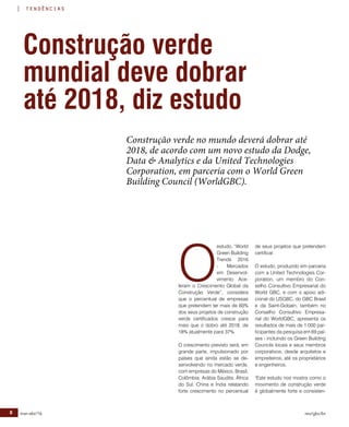 8 mar-abr/16 rev/gbc/br
tendências
Construção verde
mundial deve dobrar
até 2018, diz estudo
de seus projetos que pretendem
certificar.
O estudo, produzido em parceria
com a United Technologies Cor-
poration, um membro do Con-
selho Consultivo Empresarial do
World GBC, e com o apoio adi-
cional do USGBC, do GBC Brasil
e da Saint-Gobain, também no
Conselho Consultivo Empresa-
rial do WorldGBC, apresenta os
resultados de mais de 1.000 par-
ticipantes da pesquisa em 69 paí-
ses - incluindo os Green Building
Councils locais e seus membros
corporativos, desde arquitetos e
empreiteiros, até os proprietários
e engenheiros.
"Este estudo nos mostra como o
movimento de construção verde
é globalmente forte e consisten-
Construção verde no mundo deverá dobrar até
2018, de acordo com um novo estudo da Dodge,
Data & Analytics e da United Technologies
Corporation, em parceria com o World Green
Building Council (WorldGBC).
O
estudo, “World
Green Building
Trends 2016
- Mercados
em Desenvol-
vimento Ace-
leram o Crescimento Global da
Construção Verde”, considera
que o percentual de empresas
que pretendem ter mais de 60%
dos seus projetos de construção
verde certificados cresce para
mais que o dobro até 2018, de
18% atualmente para 37%.
O crescimento previsto será, em
grande parte, impulsionado por
países que ainda estão se de-
senvolvendo no mercado verde,
com empresas do México, Brasil,
Colômbia, Arábia Saudita, África
do Sul, China e Índia relatando
forte crescimento no percentual
 