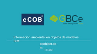 Información ambiental en objetos de modelos
BIM
ecobject.co
m
11.03.2021
 