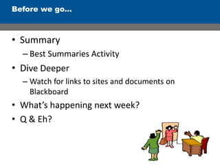 • Summary
– Best Summaries Activity
• Dive Deeper
– Watch for links to sites and documents on
Blackboard
• What’s happening next week?
• Q & Eh?
Before we go…
 