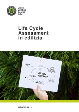 Life Cycle
Assessment
in edilizia
MAGGIO 2019
Green
Building
Council
Italia
 