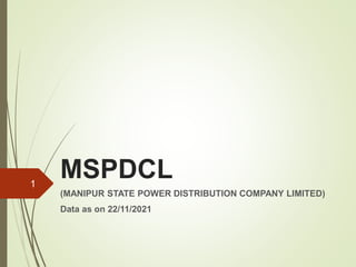 MSPDCL
(MANIPUR STATE POWER DISTRIBUTION COMPANY LIMITED)
Data as on 22/11/2021
1
 