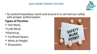 38
SAFE WORK PERMIT SYSTRM
• To control hazardous work and ensure it is carried out safely
with proper authorization.
Types of Permits:
 Hot Work,
Cold Work,
Electrical,
 Confined Space,
 Work at Height,
 Excavation
 