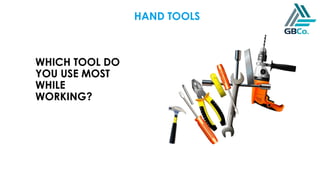 WHICH TOOL DO
YOU USE MOST
WHILE
WORKING?
HAND TOOLS
 