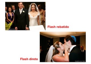 Flash rebatido
Copyright.Gabriel Boieras




                            Flash direto                    Copyright.Luciana Cattani
 