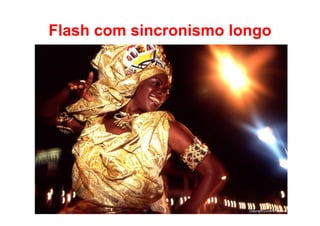Flash com sincronismo longo




                        Copyright.Luciana Cattani
 