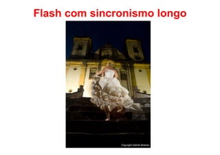 Flash com sincronismo longo




               Copyright.Gabriel Boieras
 