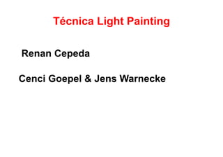 Técnica Light Painting

Renan Cepeda

Cenci Goepel & Jens Warnecke




                               Copyright.Renan Cepeda
 