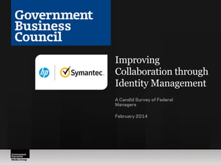 Improving
Collaboration through
Identity Management
A Candid Survey of Federal
Managers
February 2014

 