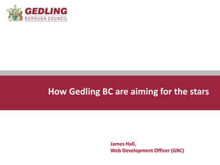 Communications Team How Gedling BC are aiming for the stars James Hall,Web Development Officer (GBC) 