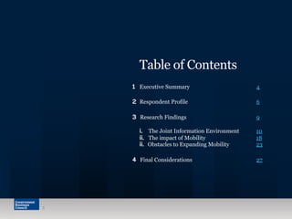 Table of Contents 
1 Executive Summary 4 
2 Respondent Profile 6 
3 Research Findings 9 
i. The Joint Information Environment 10 
ii. The impact of Mobility 18 
ii. Obstacles to Expanding Mobility 23 
4 Final Considerations 27 
3 
 