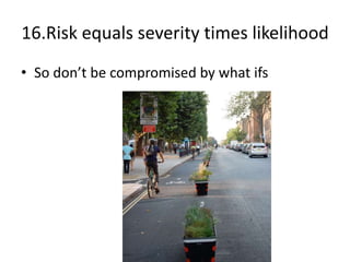 16.Risk equals severity times likelihood
• So don’t be compromised by what ifs
 